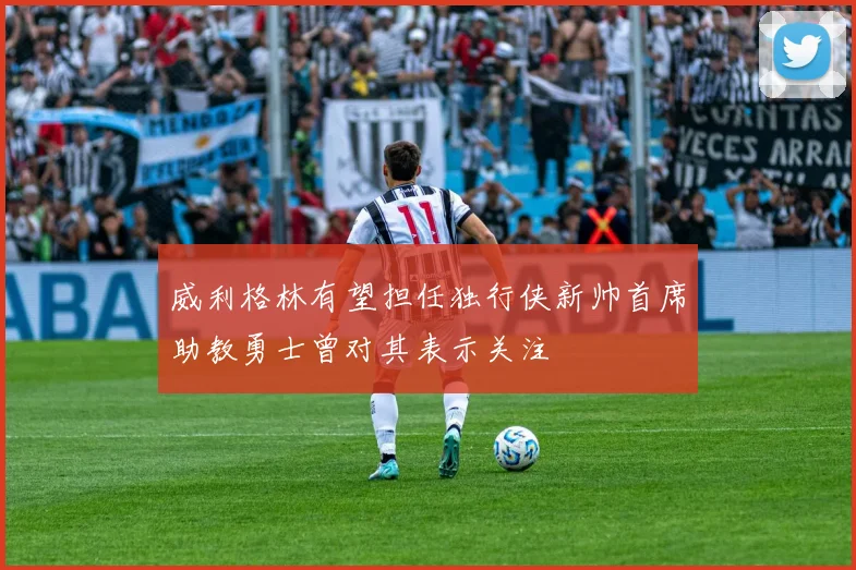 威利格林有望担任独行侠新帅首席助教勇士曾对其表示关注