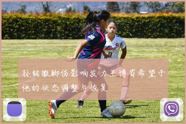 孙铭徽脚伤影响发力王博寄希望于他的状态调整与恢复